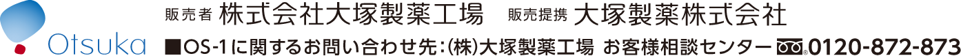 販売者 株式会社大塚製薬工場 販売提携 大塚製薬株式会社 ■OS-1に関するお問い合わせ先：(株)大塚製薬工場 お客様相談センター 0120-872-873