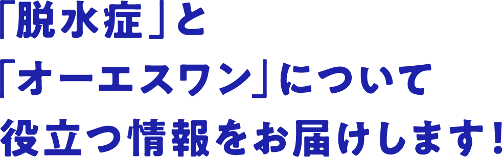 「脱水症」と「オーエスワン」について役立つ情報をお届けします！